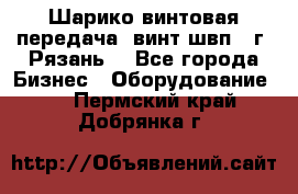 Шарико винтовая передача, винт швп .(г. Рязань) - Все города Бизнес » Оборудование   . Пермский край,Добрянка г.